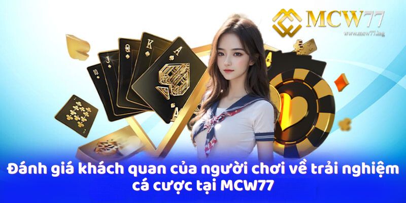 Đánh giá khách quan của người chơi về trải nghiệm cá cược tại MCW77 Đánh giá khách quan của người chơi về trải nghiệm cá cược tại MCW77