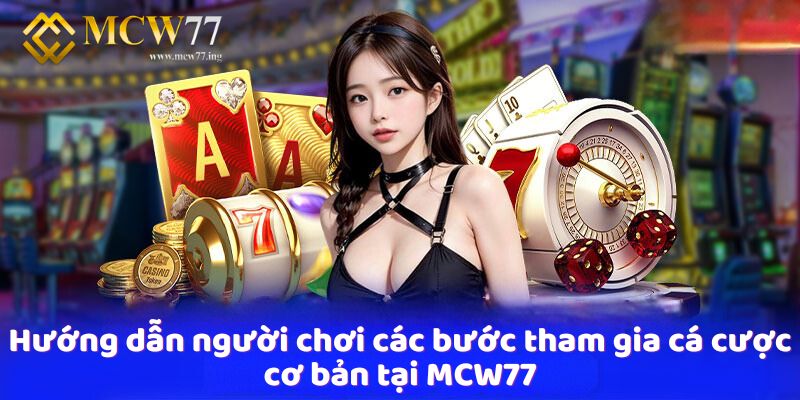 Hướng dẫn người chơi các bước tham gia cá cược cơ bản tại MCW77 Hướng dẫn người chơi các bước tham gia cá cược cơ bản tại MCW77